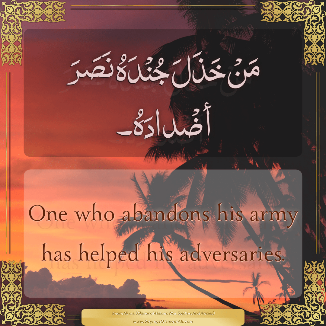 One who abandons his army has helped his adversaries.